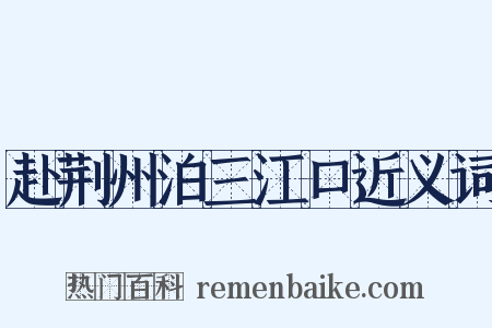 赴荆州泊三江口近义词是什么意思的图片